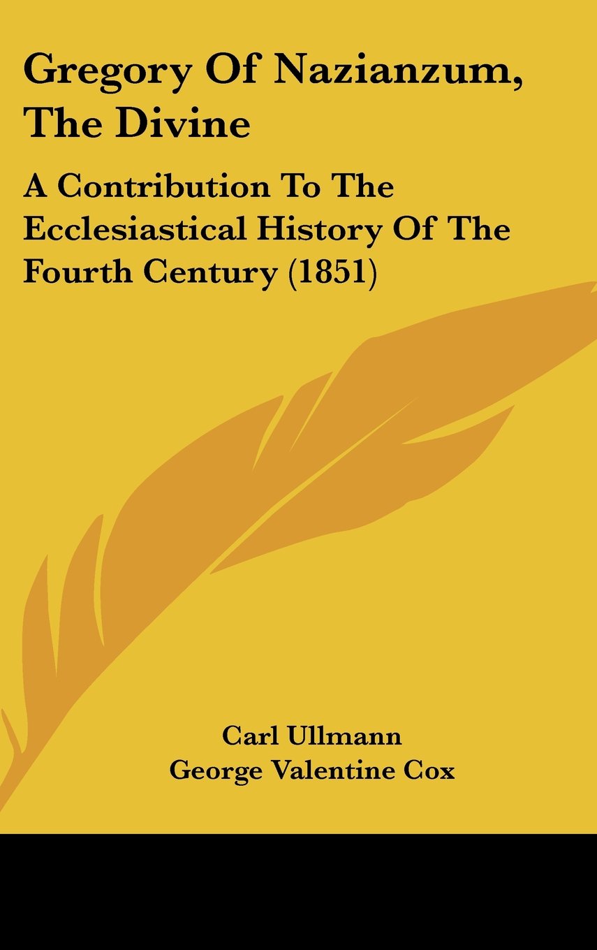 Gregory Of Nazianzum, The Divine: A Contribution To The Ecclesiastical History Of The Fourth Century (1851) Politics & History