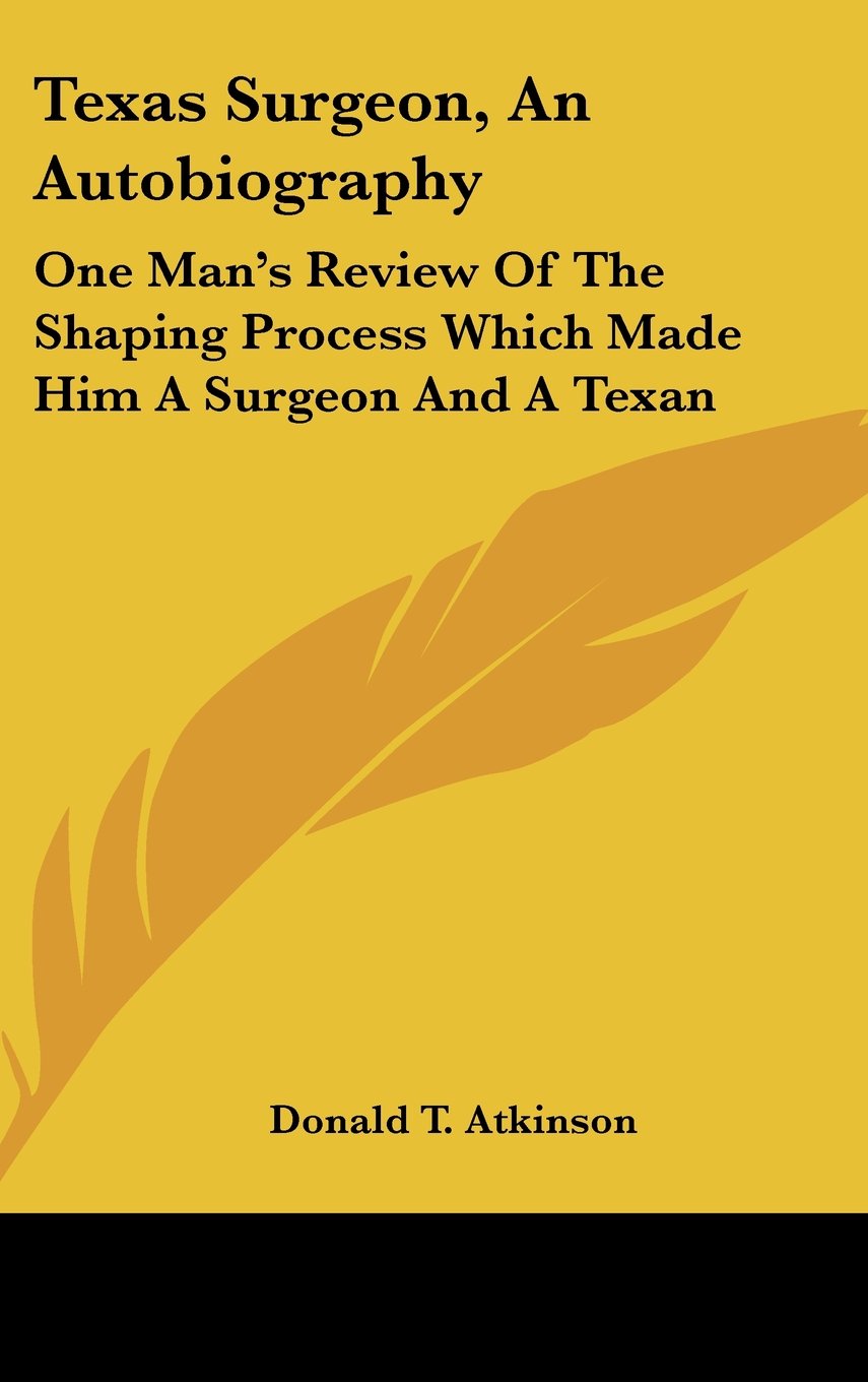 Texas Surgeon, An Autobiography: One Man's Review Of The Shaping Process Which Made Him A Surgeon And A Texan Books