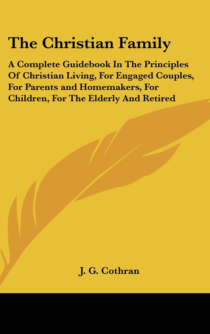 The Christian Family: A Complete Guidebook In The Principles Of Christian Living, For Engaged Couples, For Parents and Homemakers, For Children, For The Elderly And Retired Books