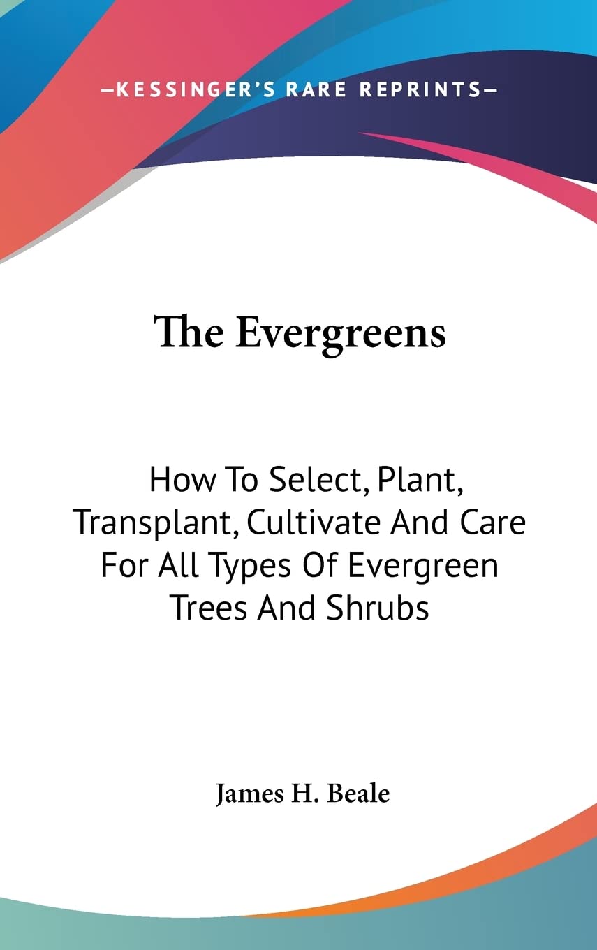 The Evergreens: How To Select, Plant, Transplant, Cultivate And Care For All Types Of Evergreen Trees And Shrubs Mathematics