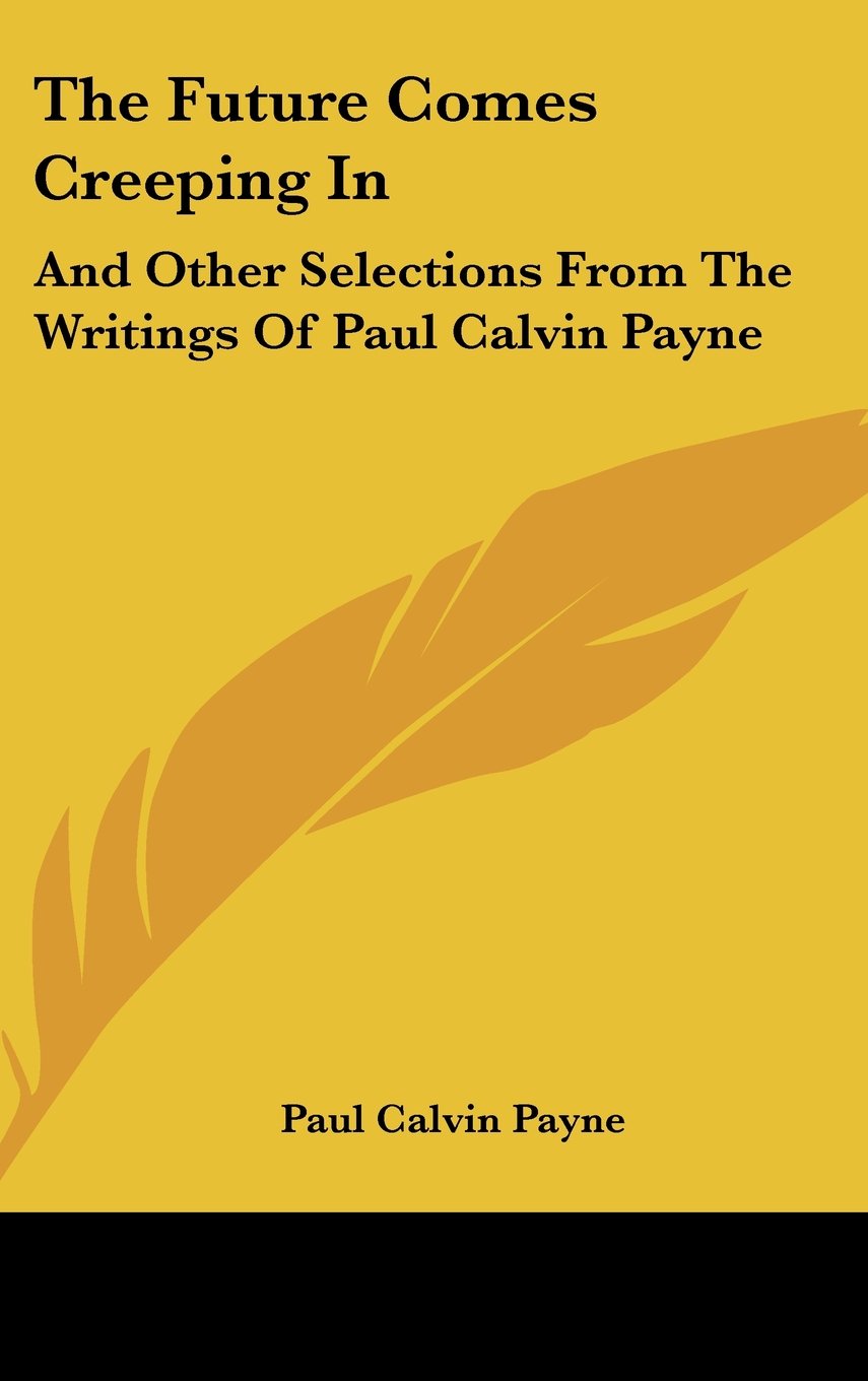 The Future Comes Creeping In: And Other Selections From The Writings Of Paul Calvin Payne Books