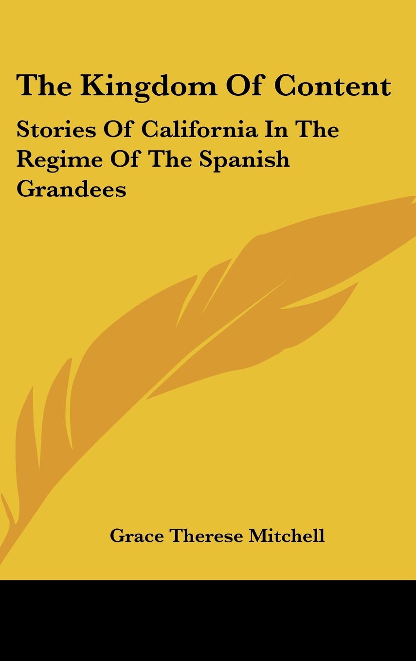 The Kingdom Of Content: Stories Of California In The Regime Of The Spanish Grandees Memories