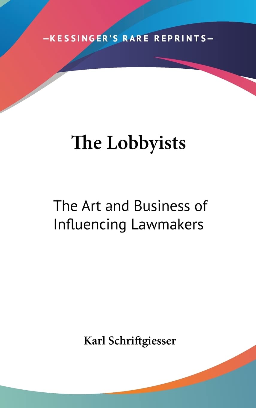The Lobbyists: The Art and Business of Influencing Lawmakers Politics & Society