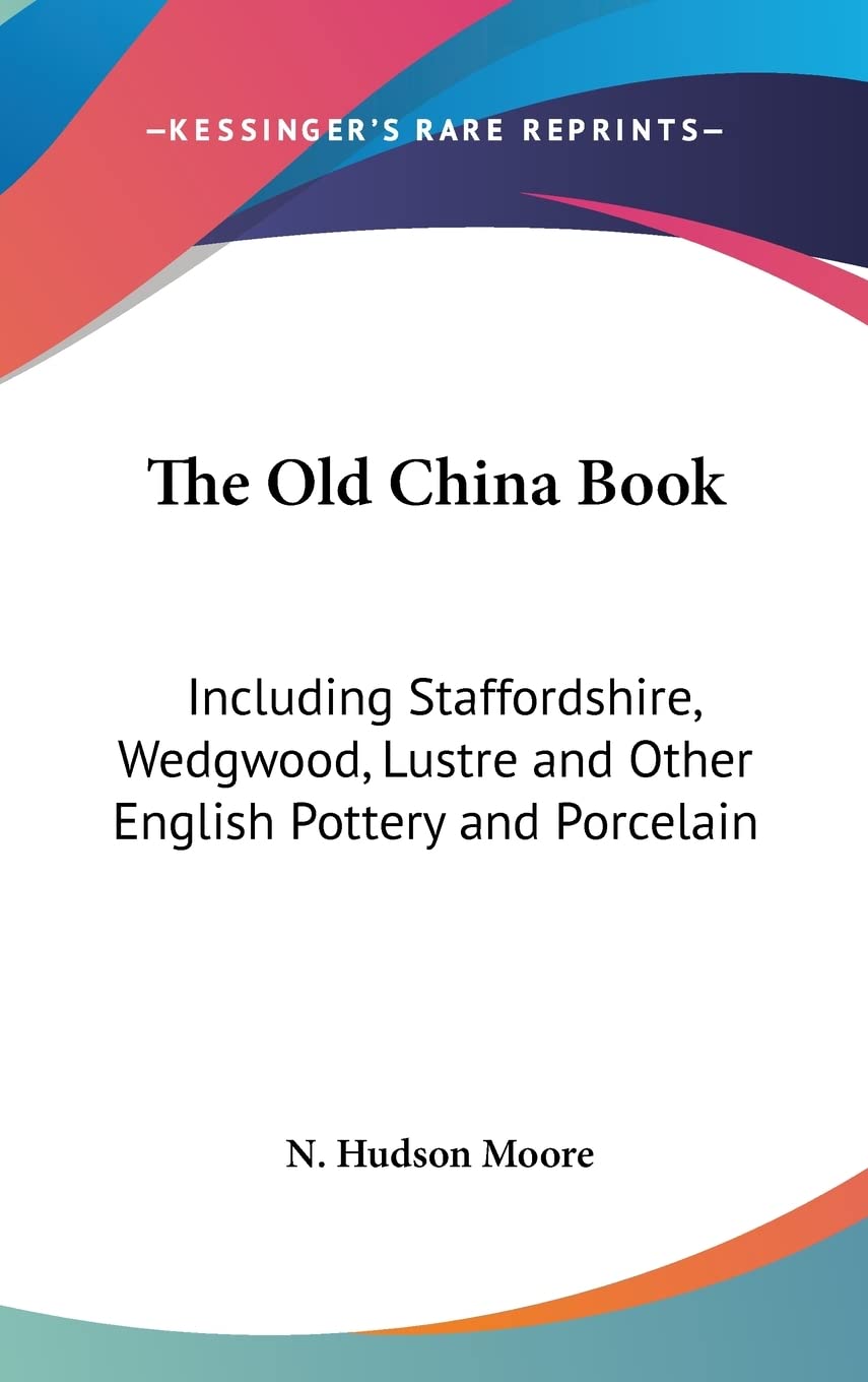 The Old China Book: Including Staffordshire, Wedgwood, Lustre and Other English Pottery and Porcelain Contemporary literature Books