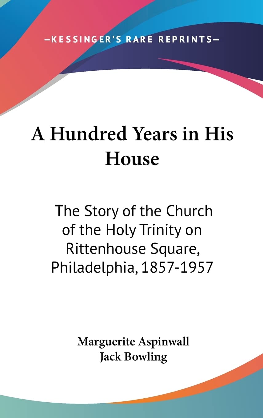 A Hundred Years in His House: The Story of the Church of the Holy Trinity on Rittenhouse Square, Philadelphia, 1857-1957 Memories