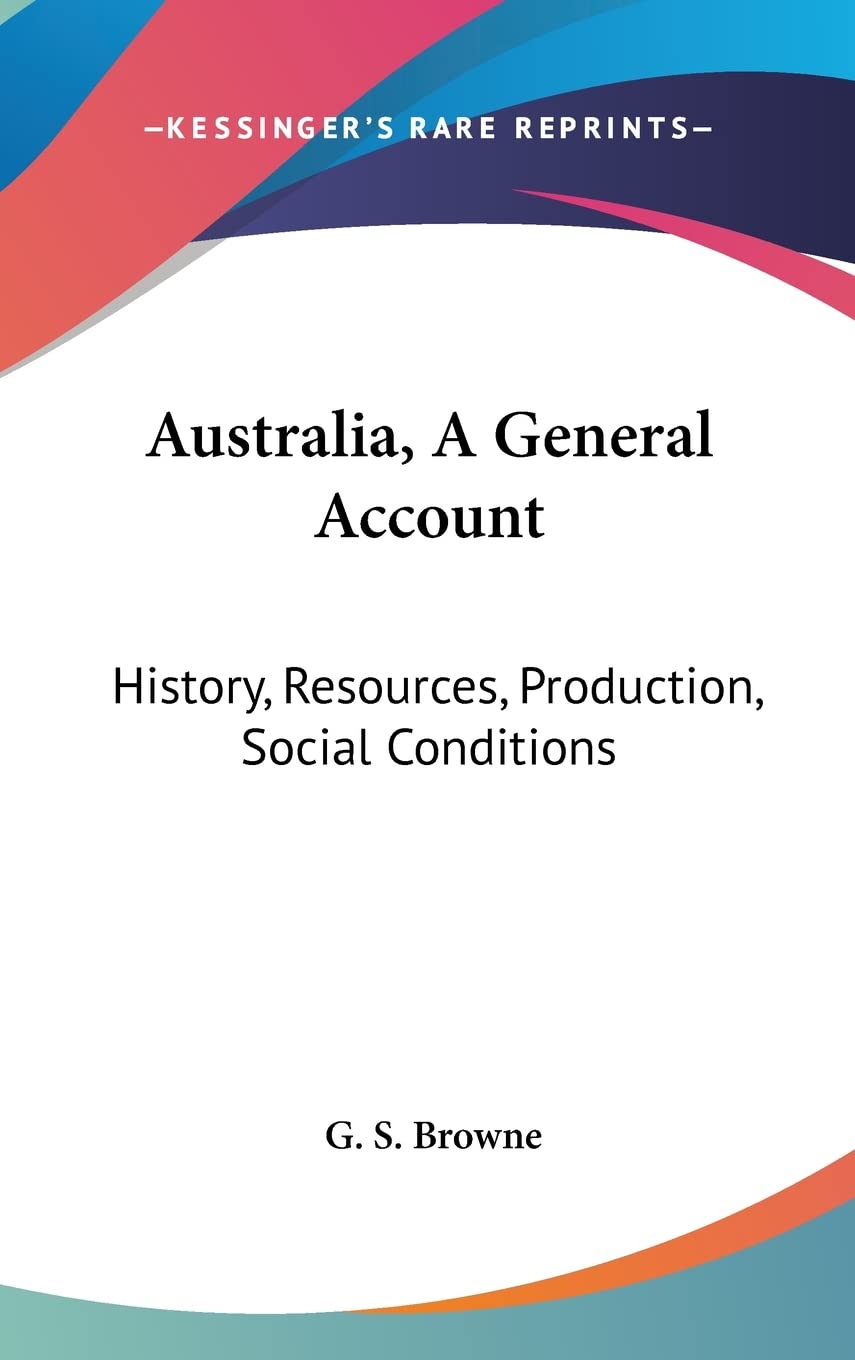 Australia, A General Account: History, Resources, Production, Social Conditions Social Sciences
