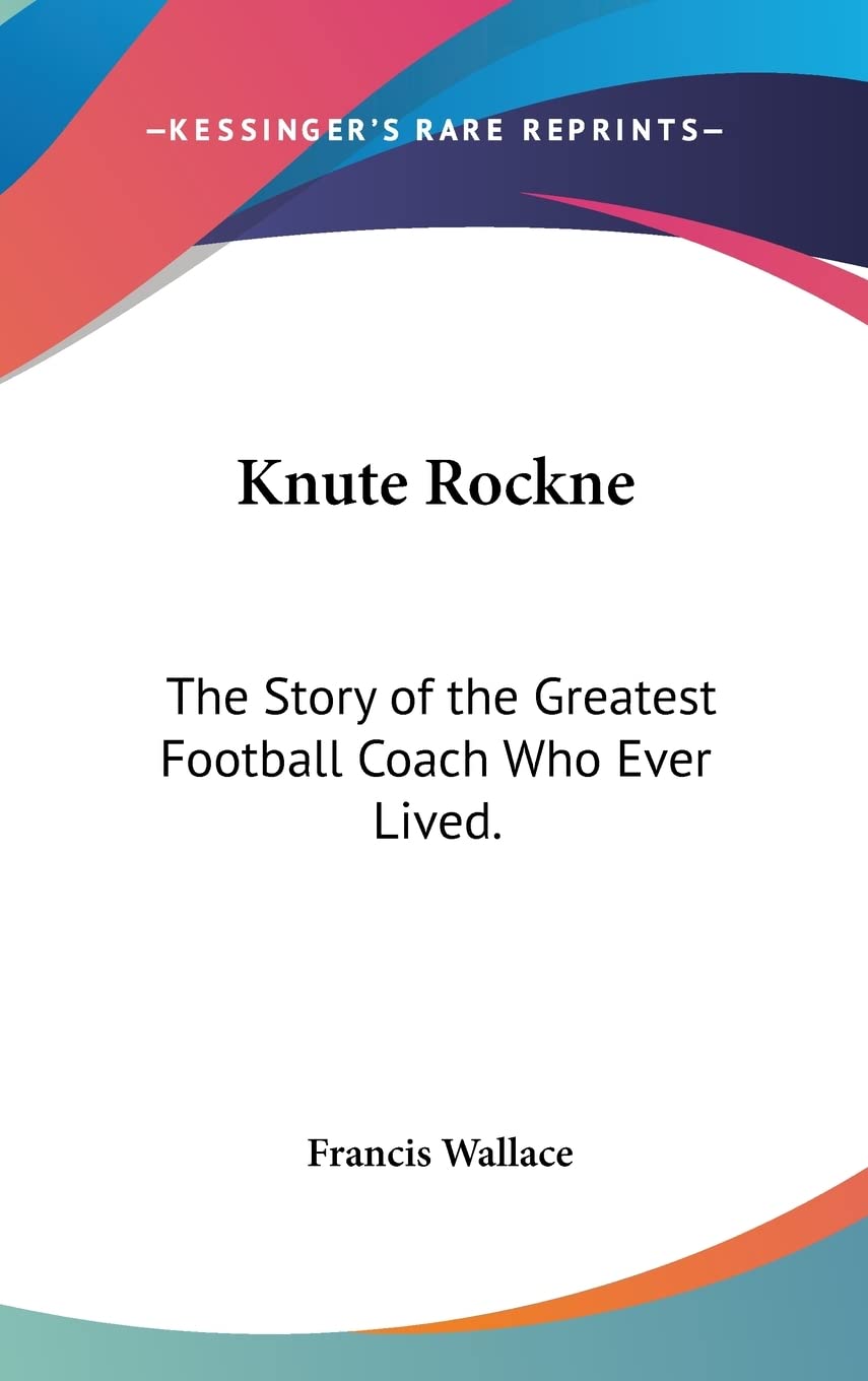 Knute Rockne: The Story of the Greatest Football Coach Who Ever Lived. Memories