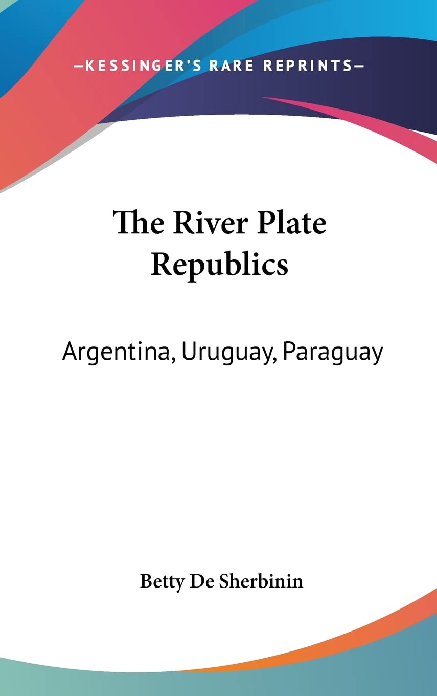 The River Plate Republics: Argentina, Uruguay, Paraguay Politics & History