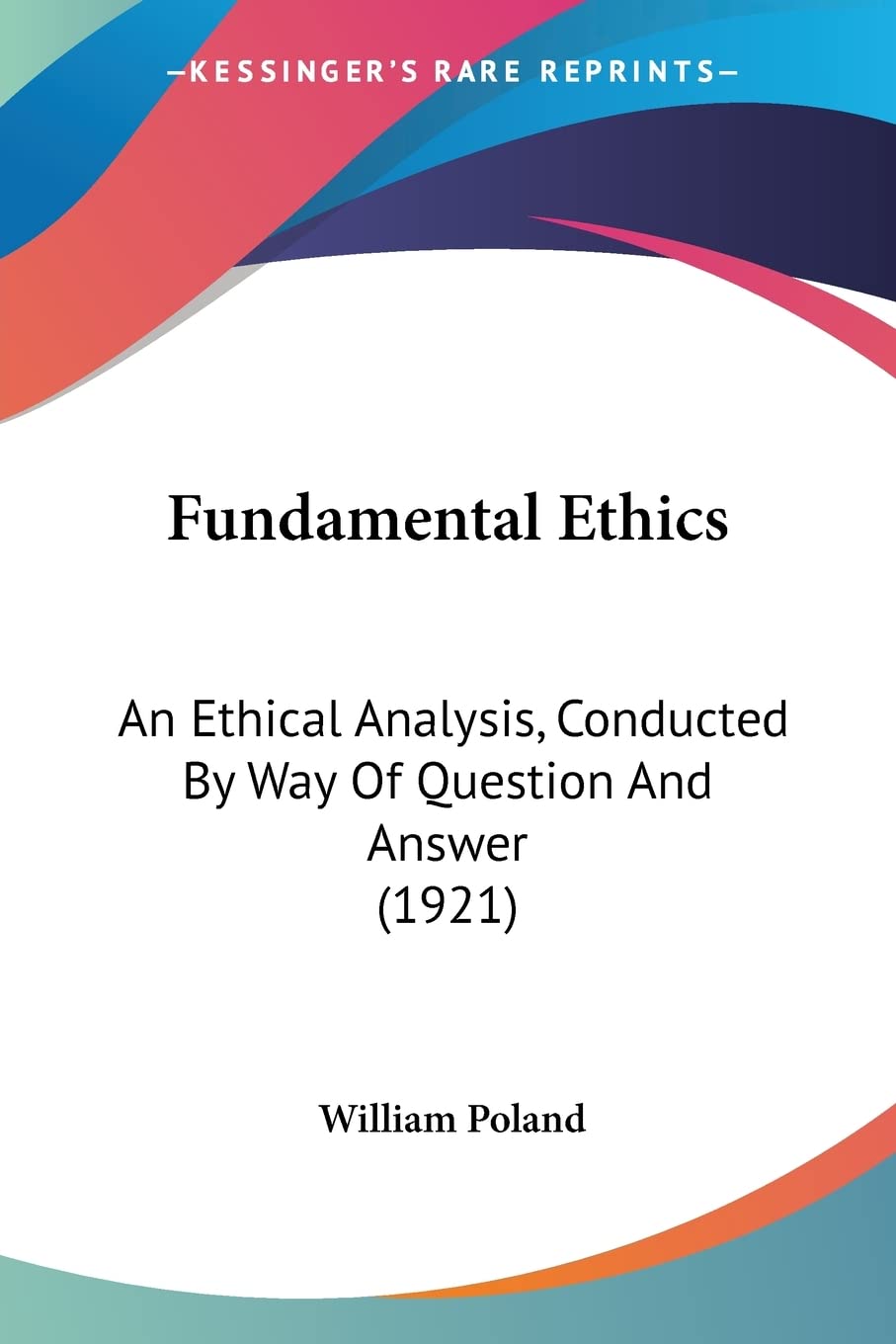 Fundamental Ethics: An Ethical Analysis, Conducted By Way Of Question And Answer (1921) Philosophy