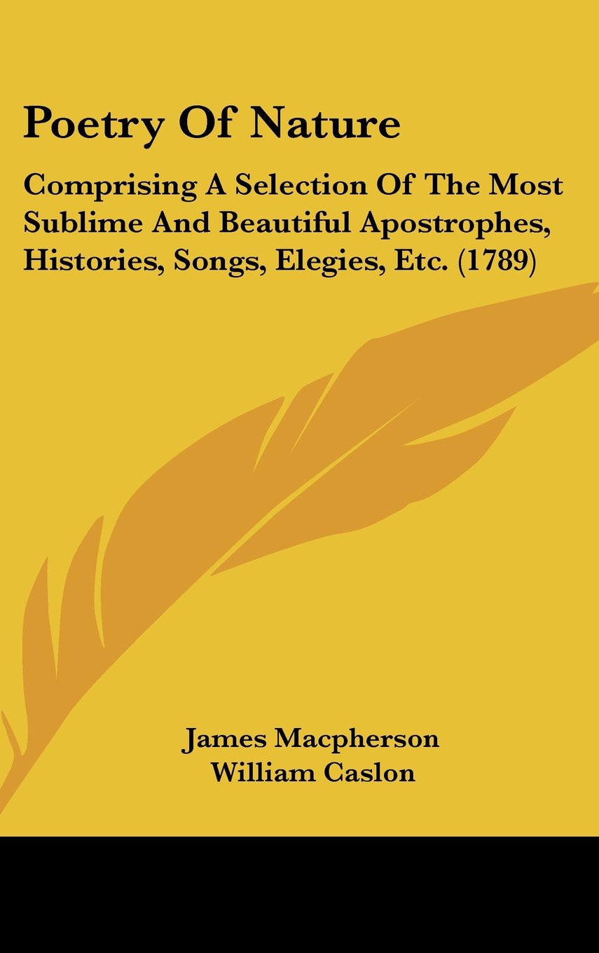 Poetry Of Nature: Comprising A Selection Of The Most Sublime And Beautiful Apostrophes, Histories, Songs, Elegies, Etc. (1789) Books