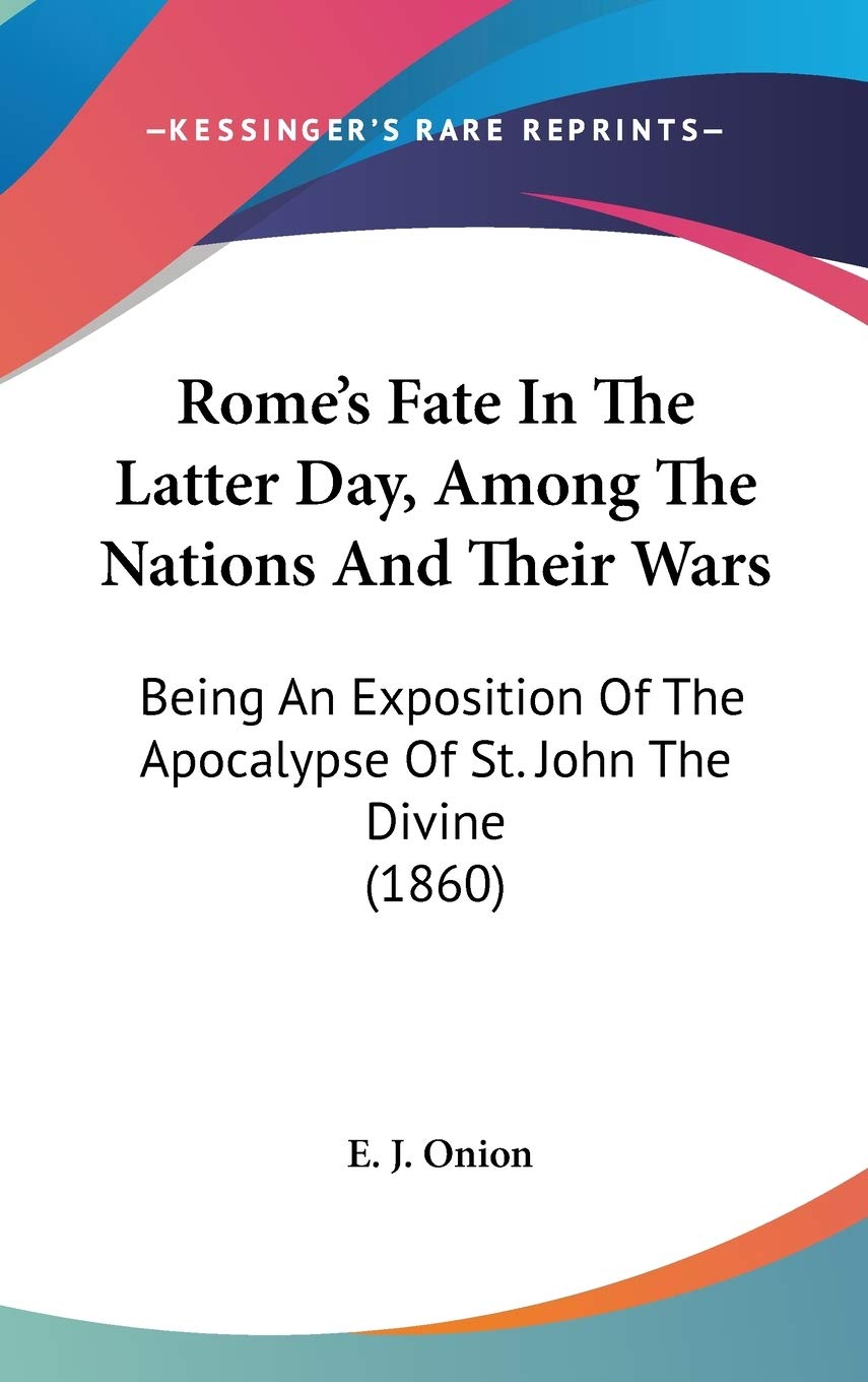 Rome's Fate In The Latter Day, Among The Nations And Their Wars: Being An Exposition Of The Apocalypse Of St. John The Divine (1860) Philosophy