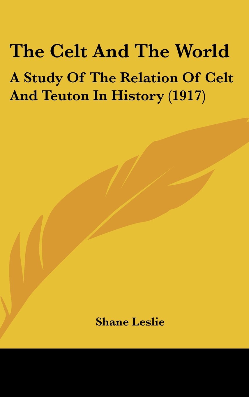 The Celt And The World: A Study Of The Relation Of Celt And Teuton In History (1917) Politics & History