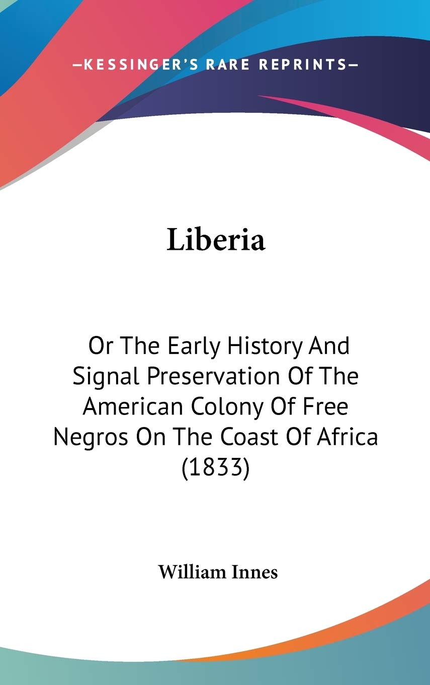 Liberia: Or The Early History And Signal Preservation Of The American Colony Of Free Negros On The Coast Of Africa (1833) Philosophy