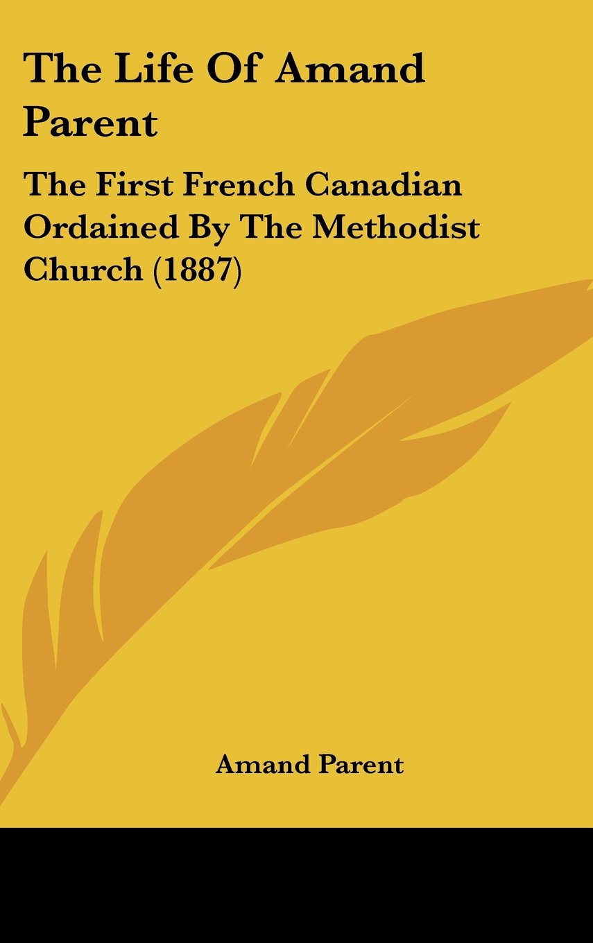 The Life Of Amand Parent: The First French Canadian Ordained By The Methodist Church (1887) Books