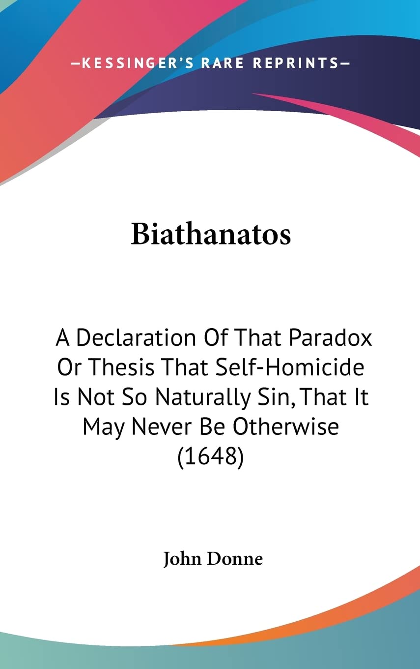 Biathanatos: A Declaration Of That Paradox Or Thesis That Self-Homicide Is Not So Naturally Sin, That It May Never Be Otherwise (1648) Philosophy