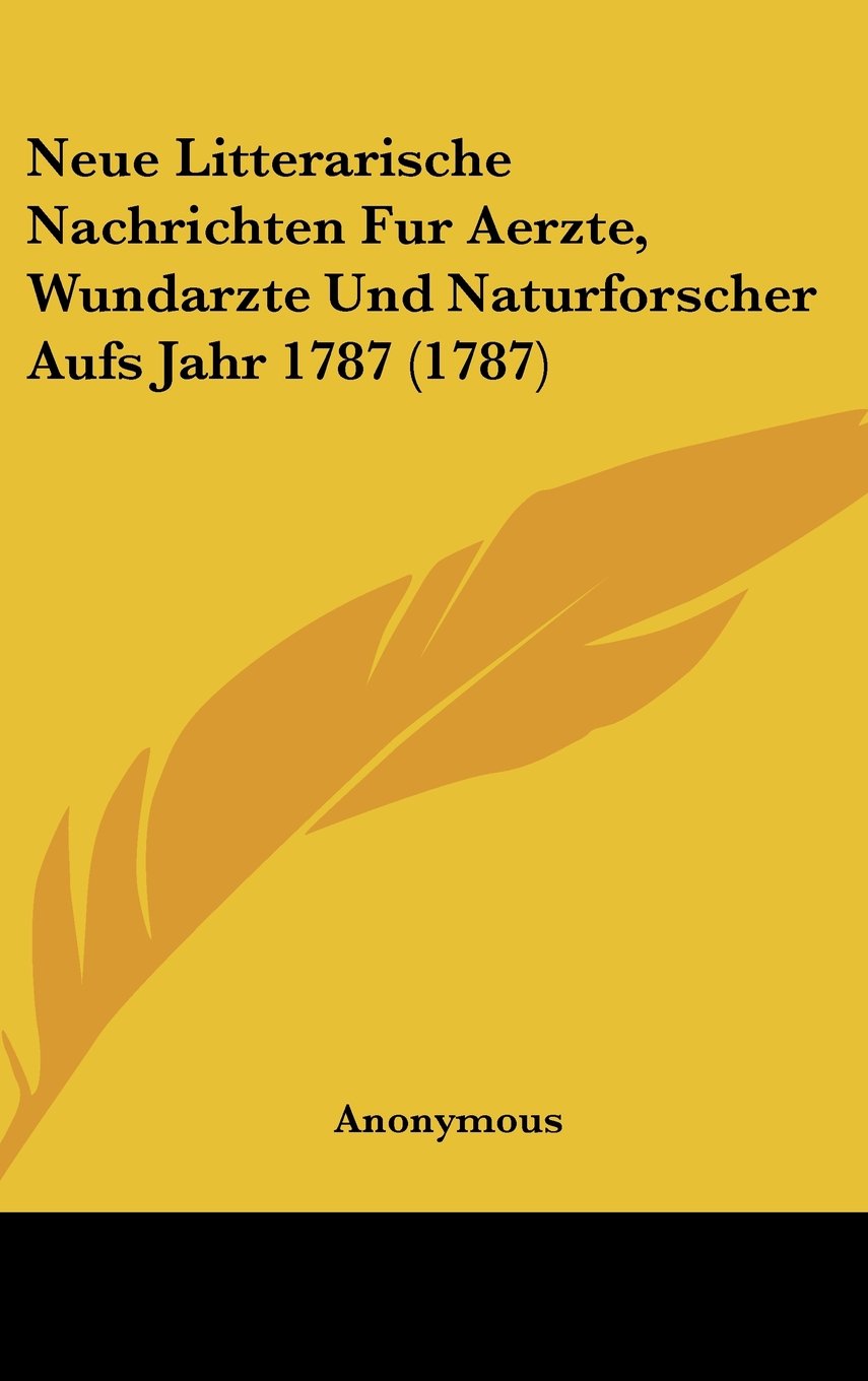 Neue Litterarische Nachrichten Fur Aerzte, Wundarzte Und Naturforscher Aufs Jahr 1787 (1787) Books