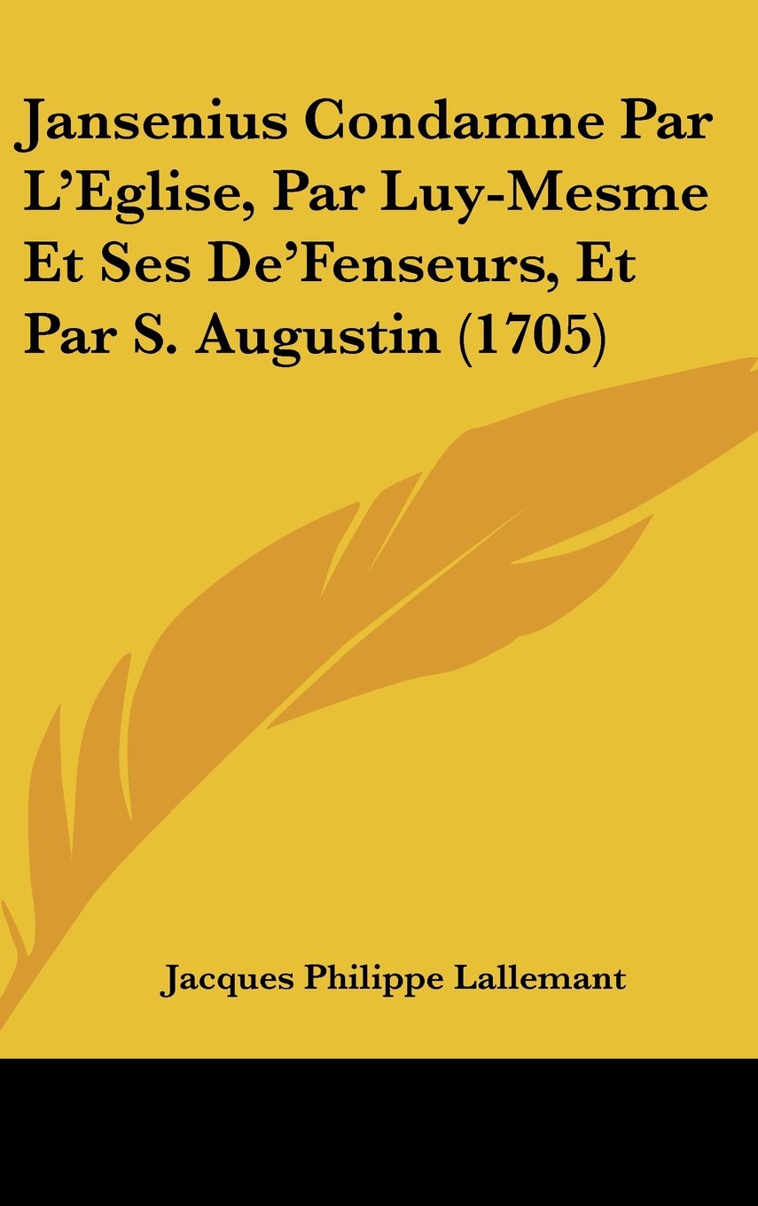 Jansenius Condamne Par L'Eglise, Par Luy-Mesme Et Ses De'Fenseurs, Et Par S. Augustin (1705) Books