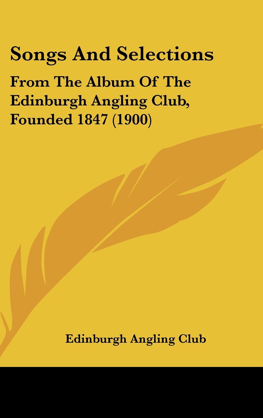 Songs And Selections: From The Album Of The Edinburgh Angling Club, Founded 1847 (1900) Books