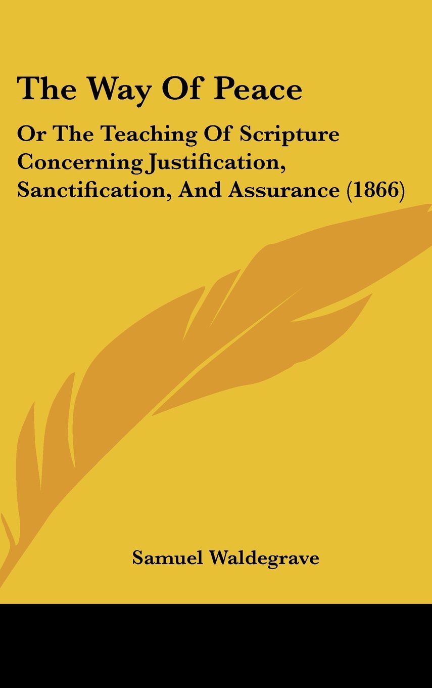 The Way Of Peace: Or The Teaching Of Scripture Concerning Justification, Sanctification, And Assurance (1866) Books