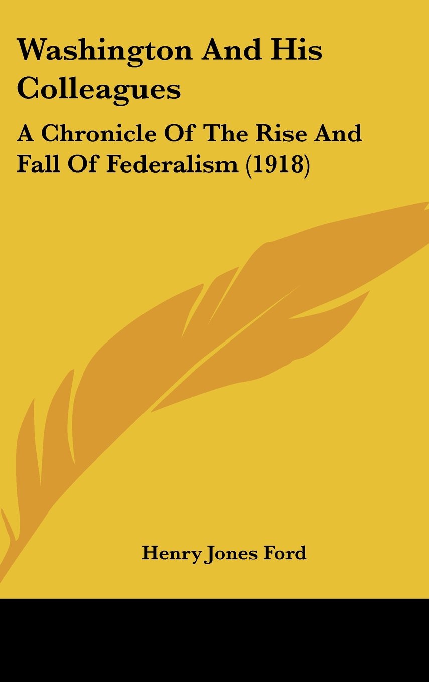 Washington And His Colleagues: A Chronicle Of The Rise And Fall Of Federalism (1918) Politics & History