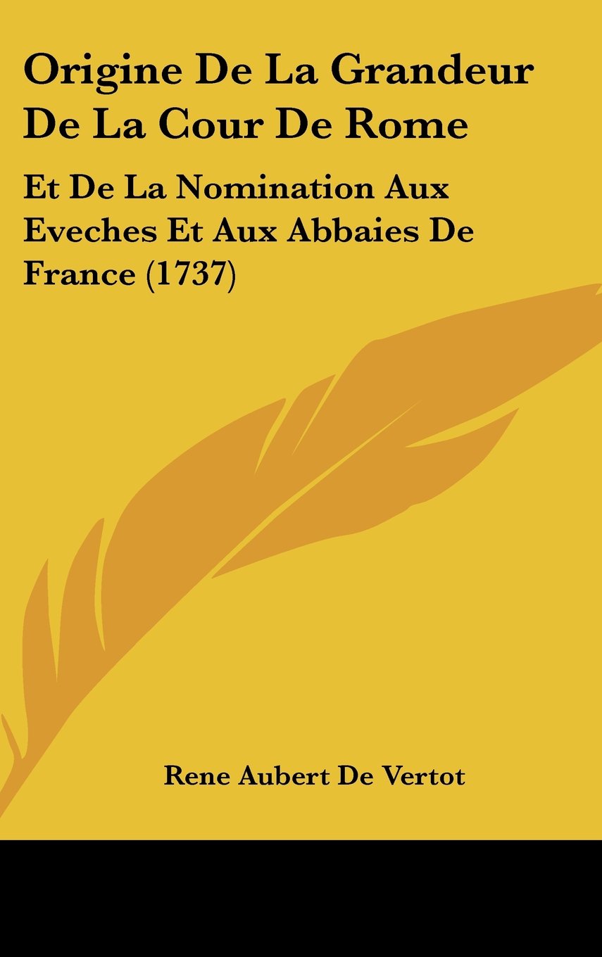 Origine de La Grandeur de La Cour de Rome: Et de La Nomination Aux Eveches Et Aux Abbaies de France (1737) Books