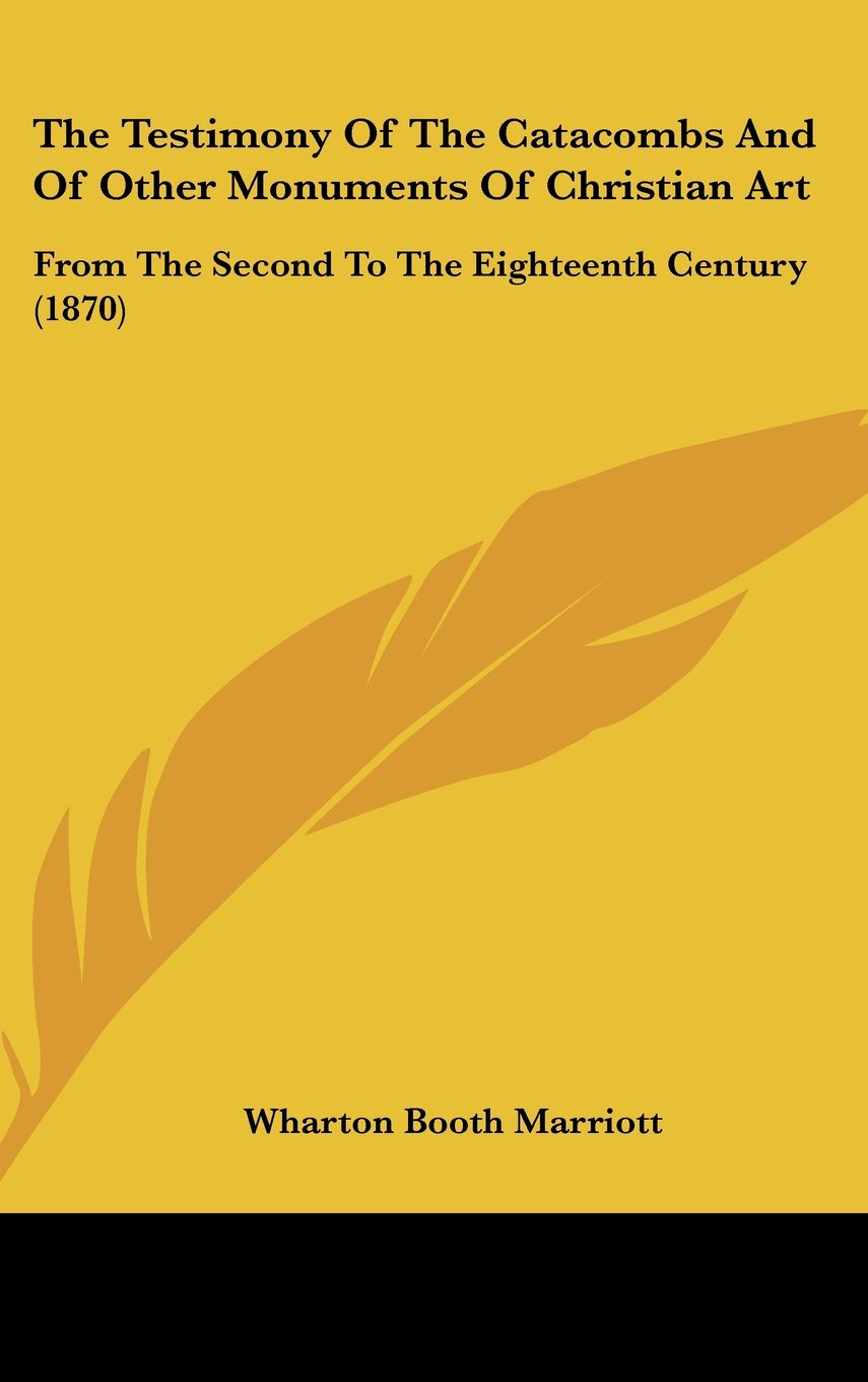 The Testimony Of The Catacombs And Of Other Monuments Of Christian Art: From The Second To The Eighteenth Century (1870) Politics & History