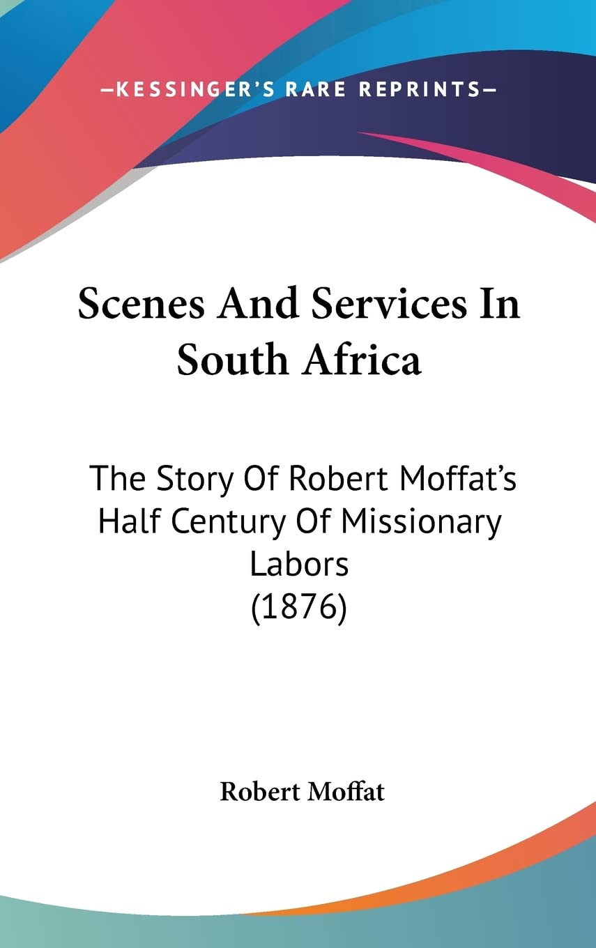 Scenes And Services In South Africa: The Story Of Robert Moffat's Half Century Of Missionary Labors (1876) Politics & Society Books