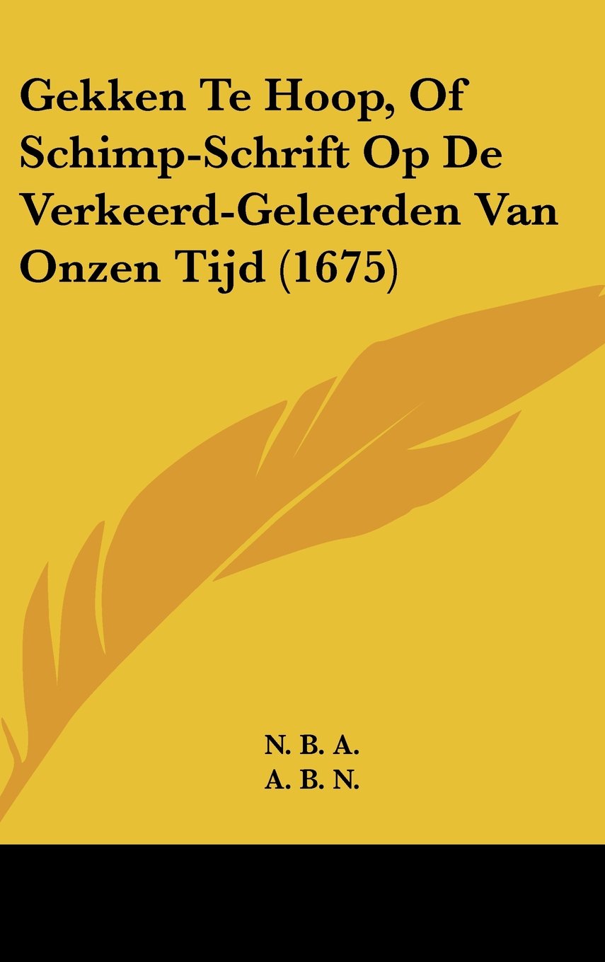 Gekken Te Hoop, Of Schimp-Schrift Op De Verkeerd-Geleerden Van Onzen Tijd (1675) Books
