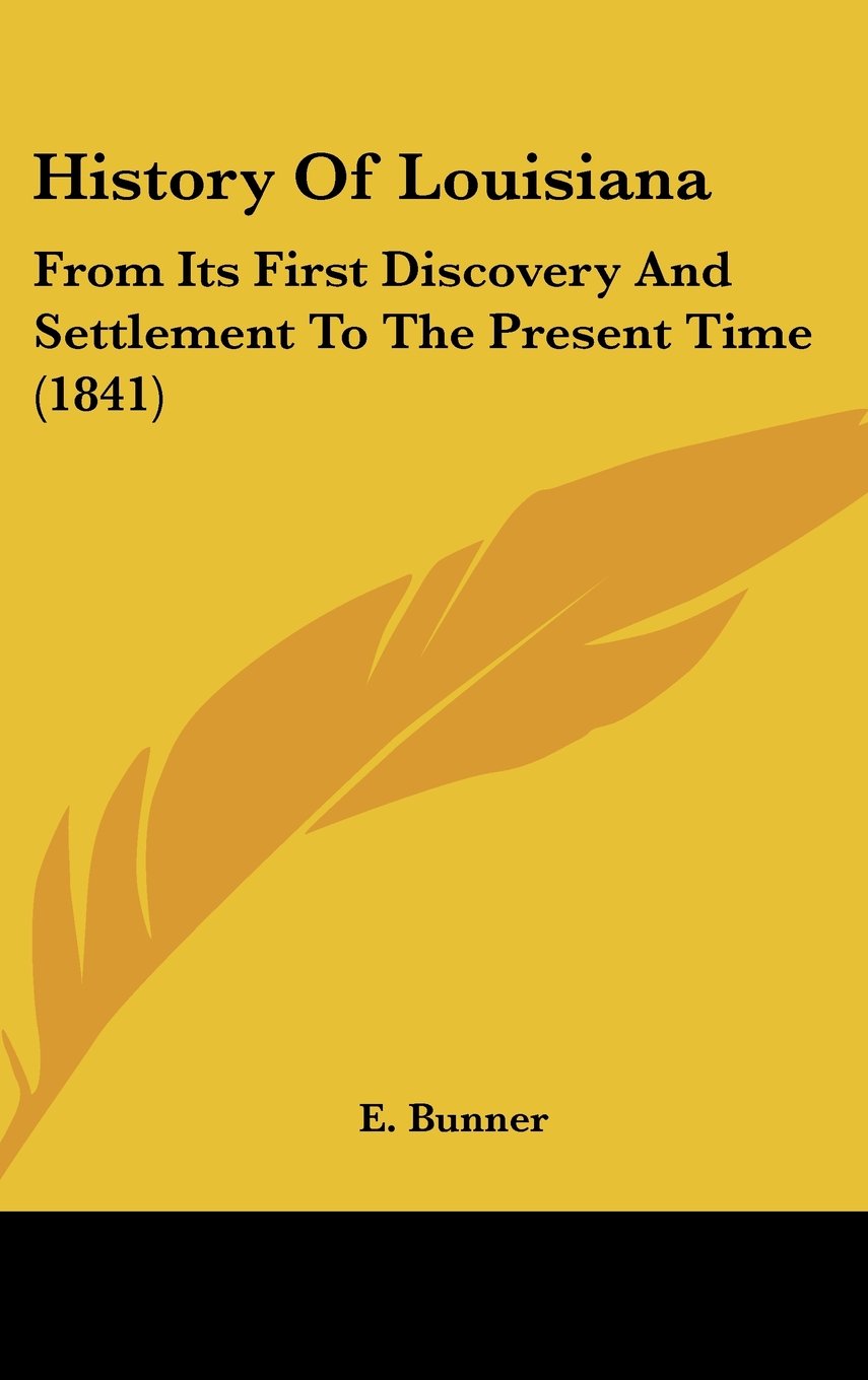 History Of Louisiana: From Its First Discovery And Settlement To The Present Time (1841) Politics & History