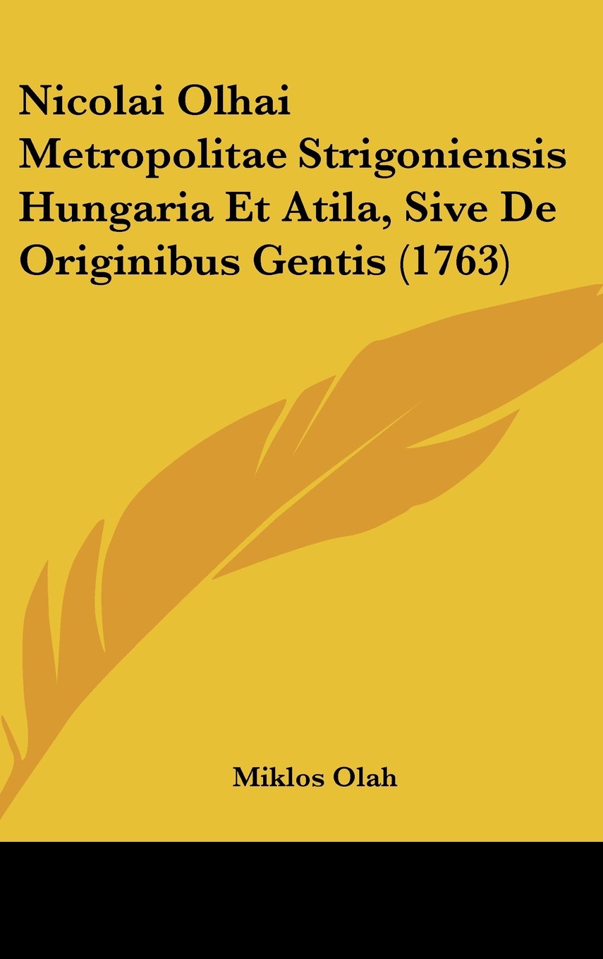 Nicolai Olhai Metropolitae Strigoniensis Hungaria Et Atila, Sive De Originibus Gentis (1763) Books