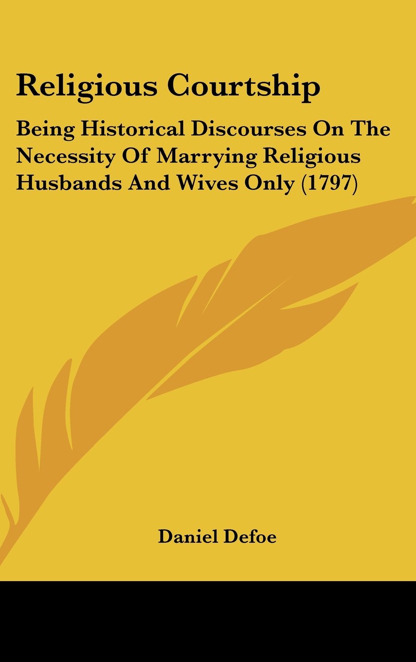 Religious Courtship: Being Historical Discourses On The Necessity Of Marrying Religious Husbands And Wives Only (1797) Books