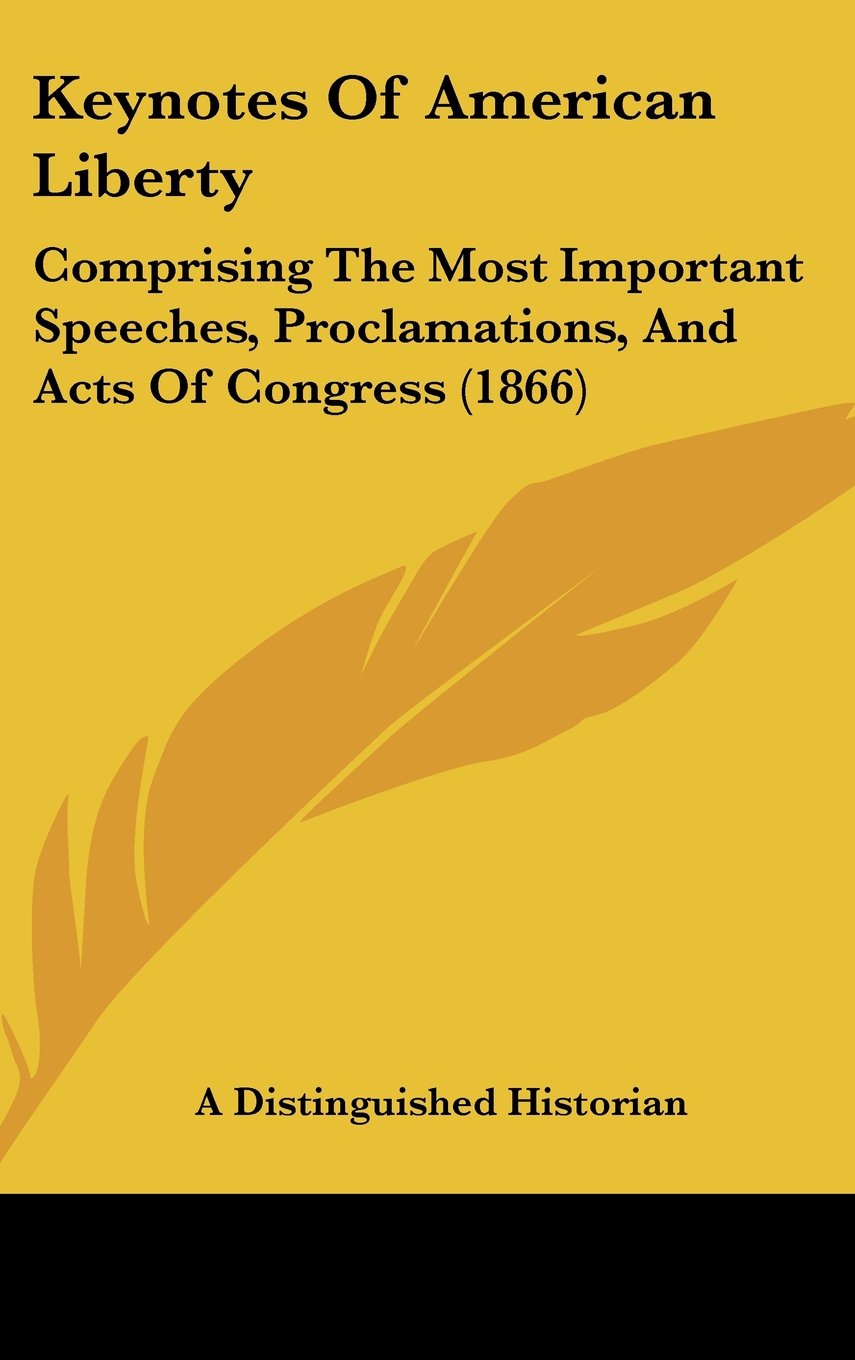 Keynotes Of American Liberty: Comprising The Most Important Speeches, Proclamations, And Acts Of Congress (1866) Books