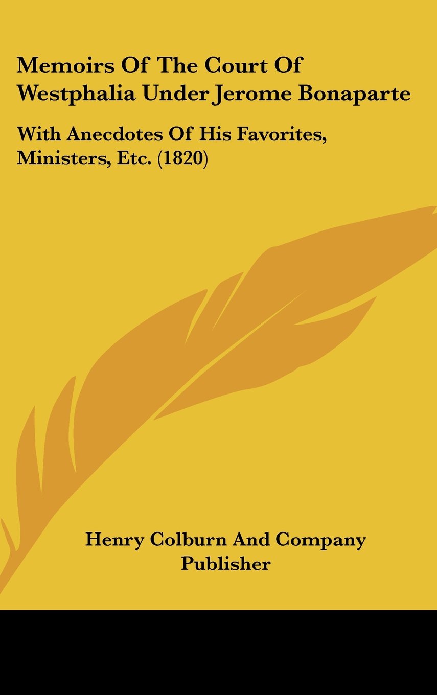Memoirs Of The Court Of Westphalia Under Jerome Bonaparte: With Anecdotes Of His Favorites, Ministers, Etc. (1820) Books