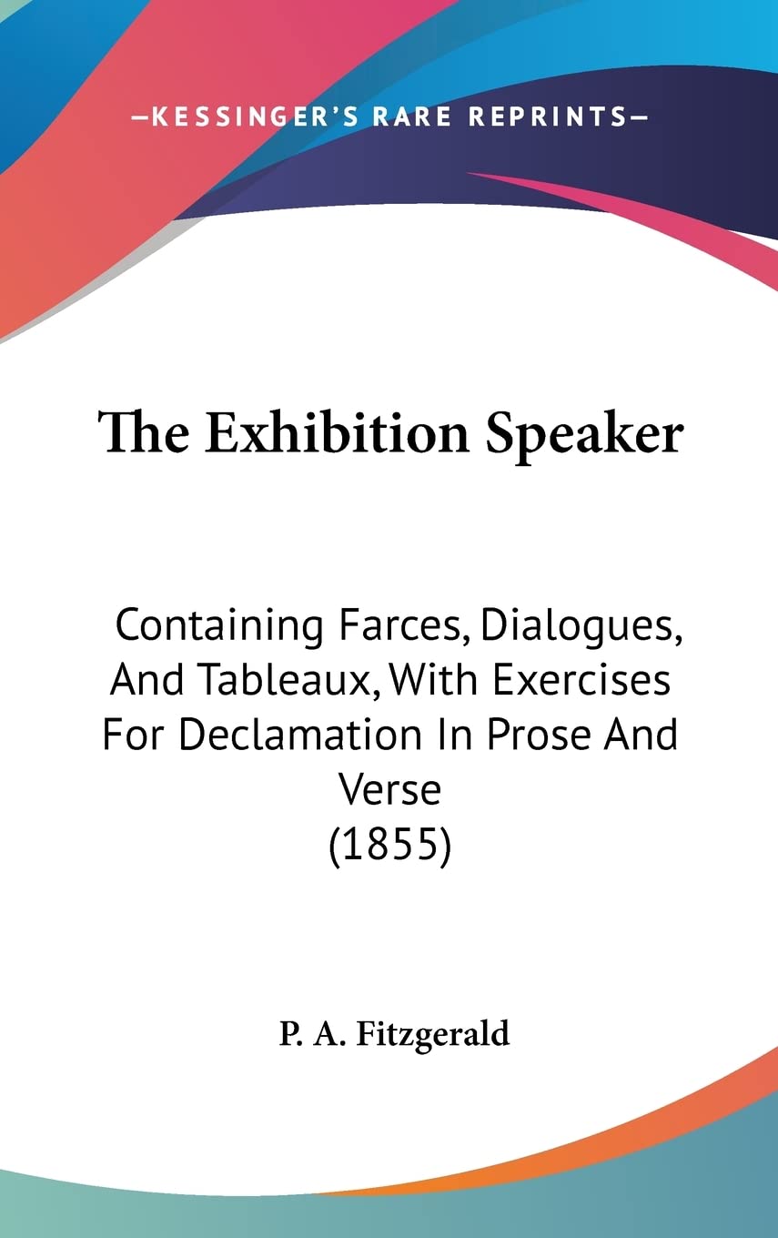 The Exhibition Speaker: Containing Farces, Dialogues, And Tableaux, With Exercises For Declamation In Prose And Verse (1855) Drama