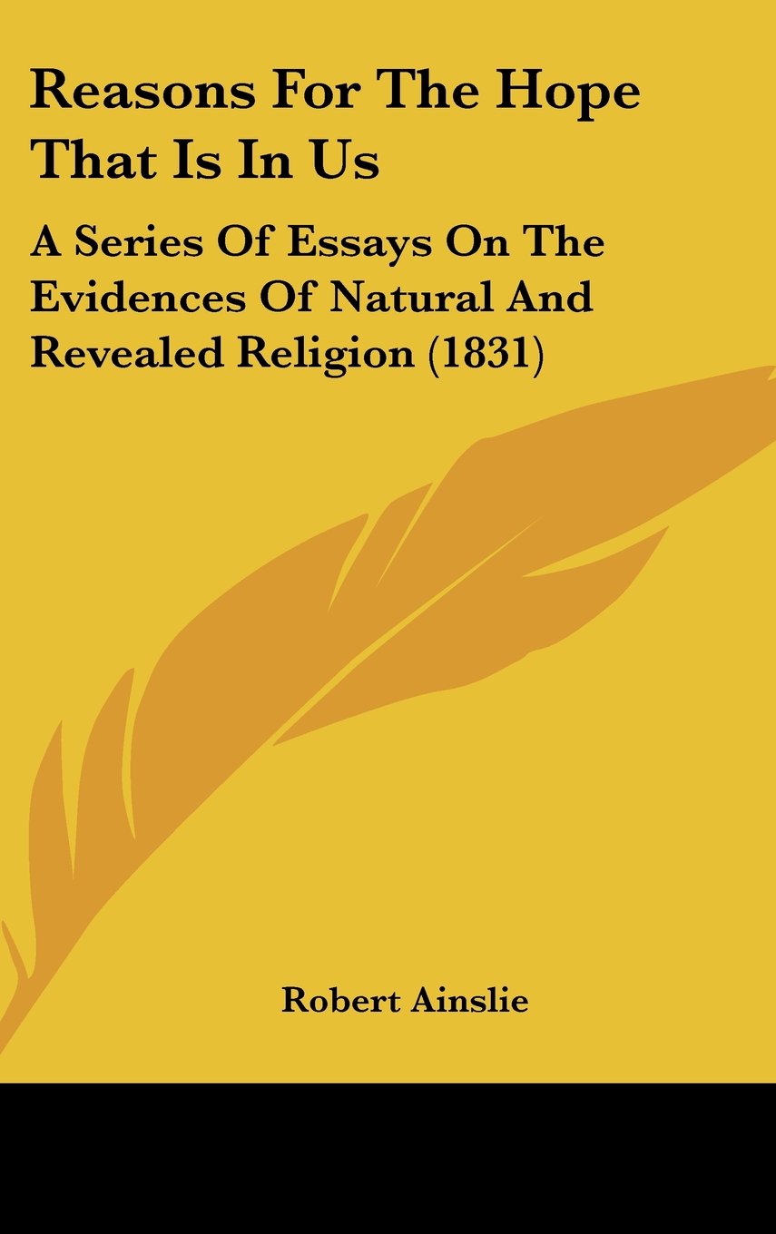 Reasons For The Hope That Is In Us: A Series Of Essays On The Evidences Of Natural And Revealed Religion (1831) Politics & History