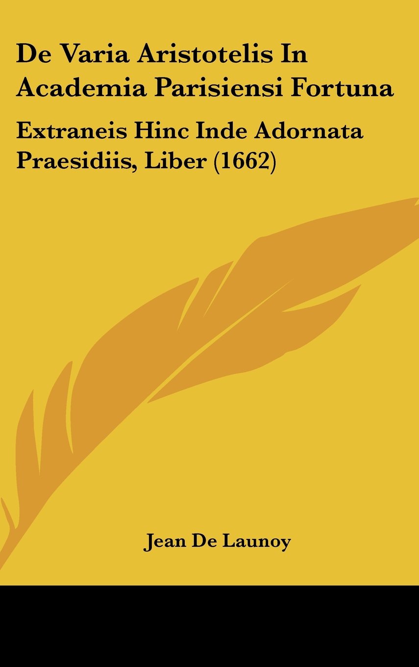 De Varia Aristotelis In Academia Parisiensi Fortuna: Extraneis Hinc Inde Adornata Praesidiis, Liber (1662) Books