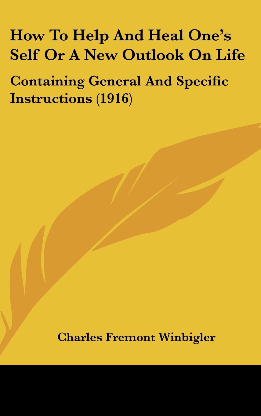How To Help And Heal One's Self Or A New Outlook On Life: Containing General And Specific Instructions (1916) Computer Science