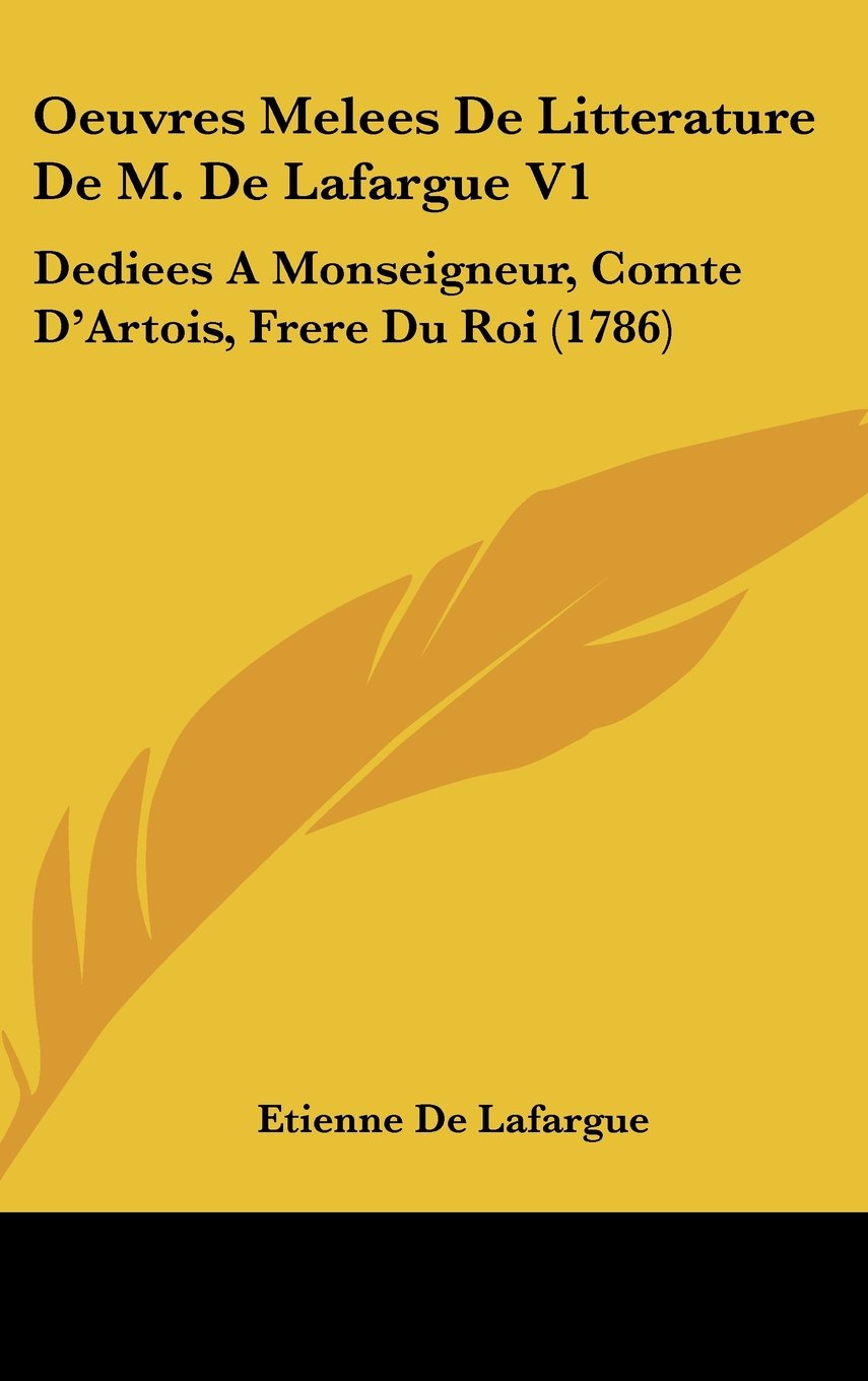 Oeuvres Melees De Litterature De M. De Lafargue V1: Dediees A Monseigneur, Comte D'Artois, Frere Du Roi (1786) Books