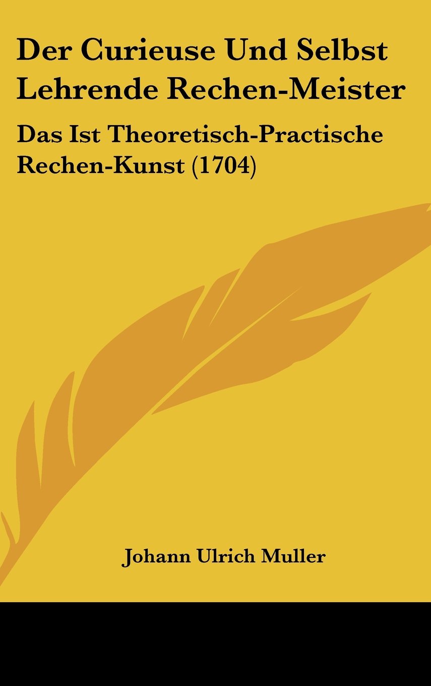 Der Curieuse Und Selbst Lehrende Rechen-Meister: Das Ist Theoretisch-Practische Rechen-Kunst (1704) Books