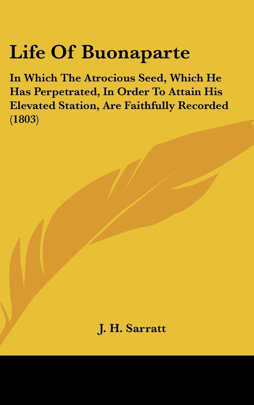 Life Of Buonaparte: In Which The Atrocious Seed, Which He Has Perpetrated, In Order To Attain His Elevated Station, Are Faithfully Recorded (1803) Books