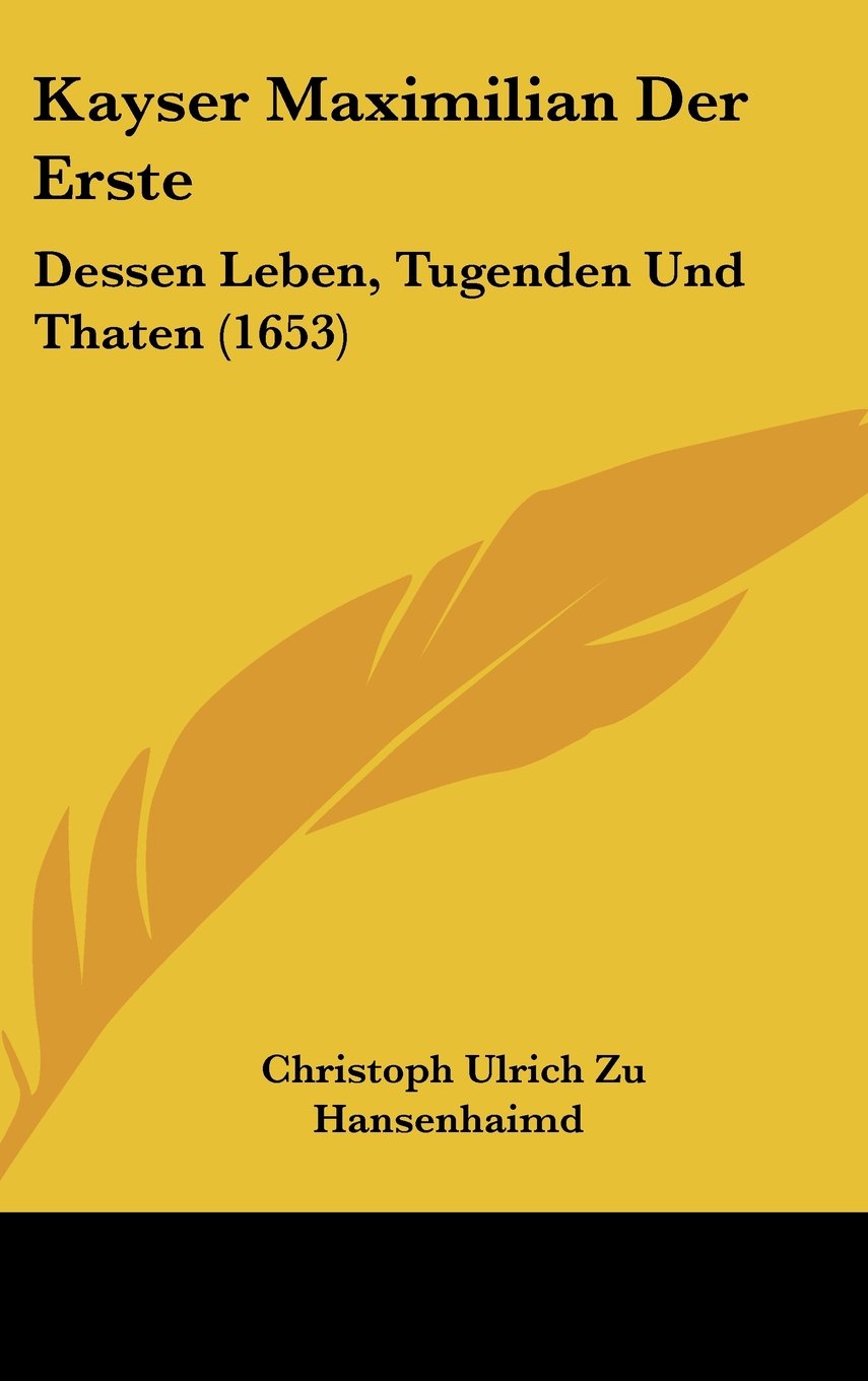 Kayser Maximilian Der Erste: Dessen Leben, Tugenden Und Thaten (1653) Books