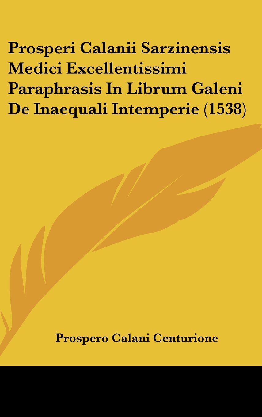 Prosperi Calanii Sarzinensis Medici Excellentissimi Paraphrasis In Librum Galeni De Inaequali Intemperie (1538) Books