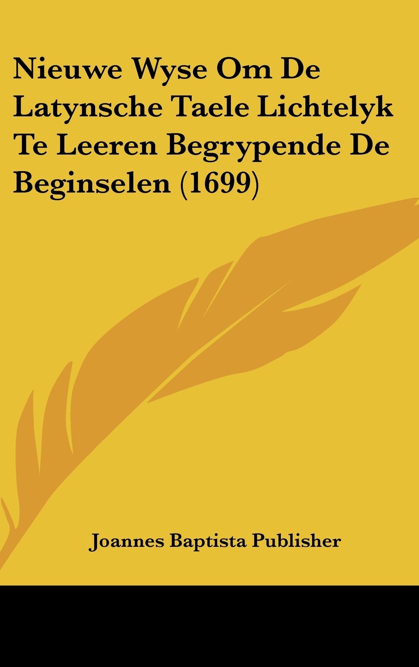 Nieuwe Wyse Om De Latynsche Taele Lichtelyk Te Leeren Begrypende De Beginselen (1699) Books