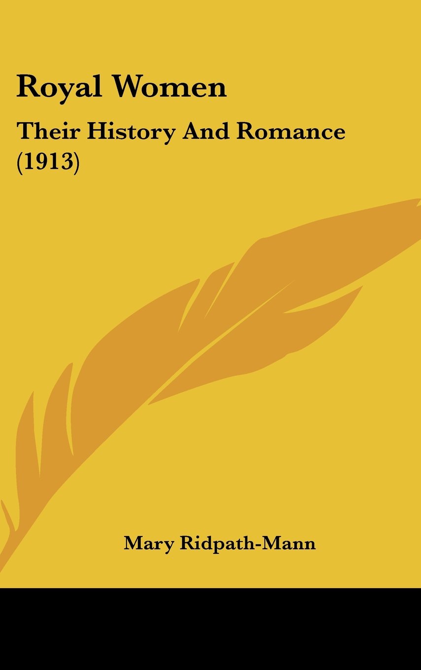 Royal Women: Their History And Romance (1913) Politics & History