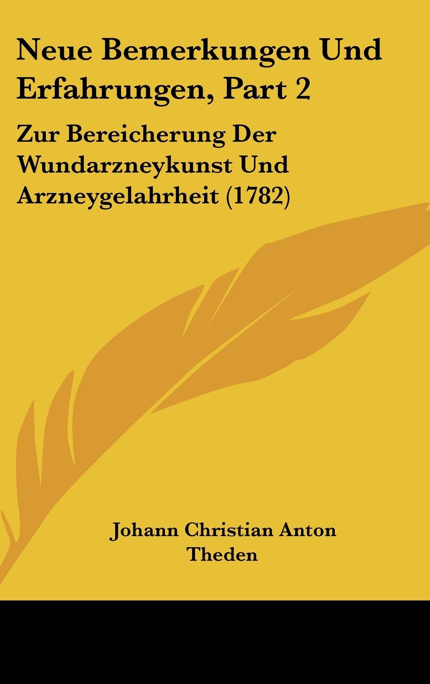Neue Bemerkungen Und Erfahrungen, Part 2: Zur Bereicherung Der Wundarzneykunst Und Arzneygelahrheit (1782) Books