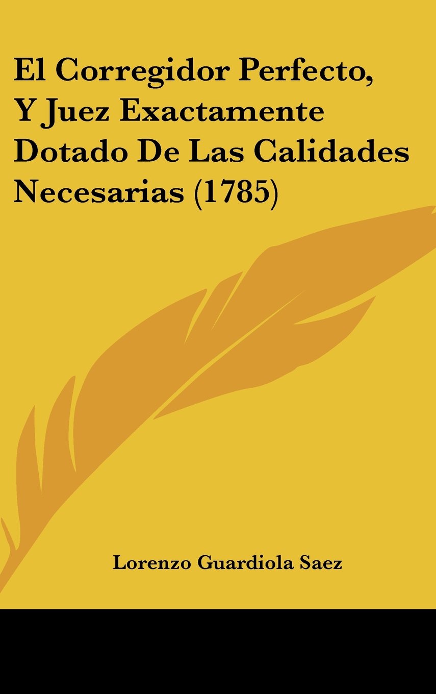 El Corregidor Perfecto, Y Juez Exactamente Dotado De Las Calidades Necesarias (1785) Books