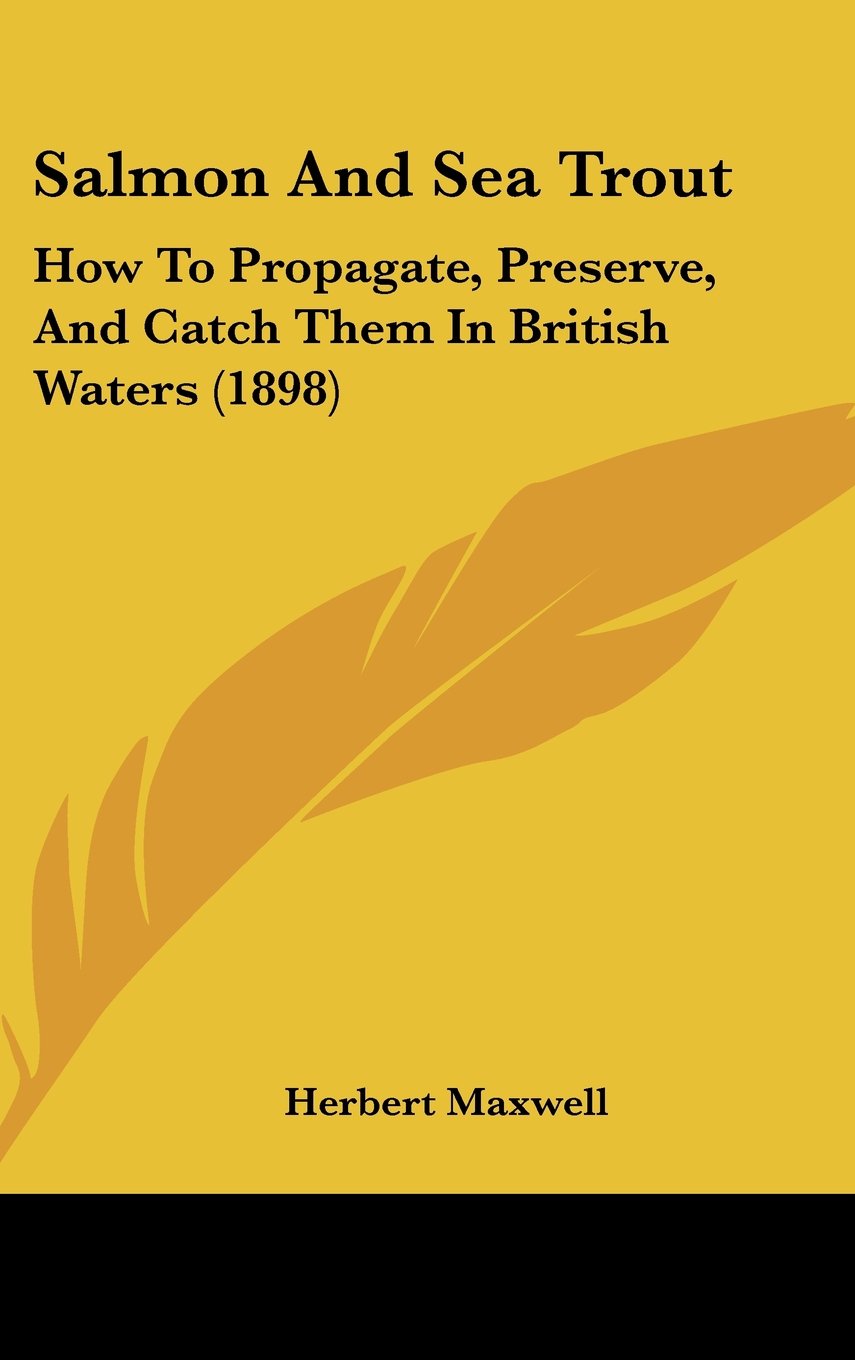 Salmon And Sea Trout: How To Propagate, Preserve, And Catch Them In British Waters (1898) Books