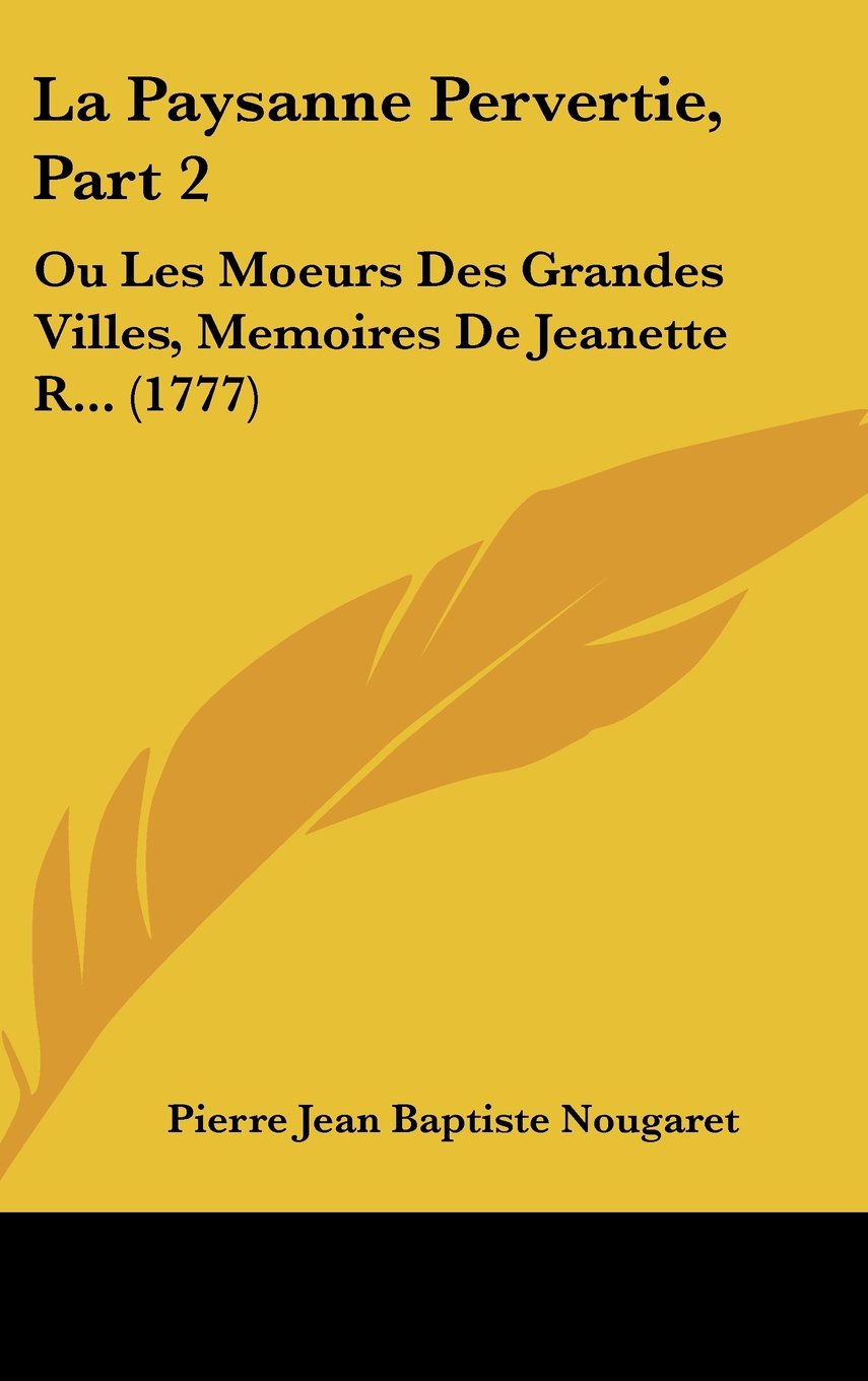 La Paysanne Pervertie, Part 2: Ou Les Moeurs Des Grandes Villes, Memoires De Jeanette R... (1777) Books