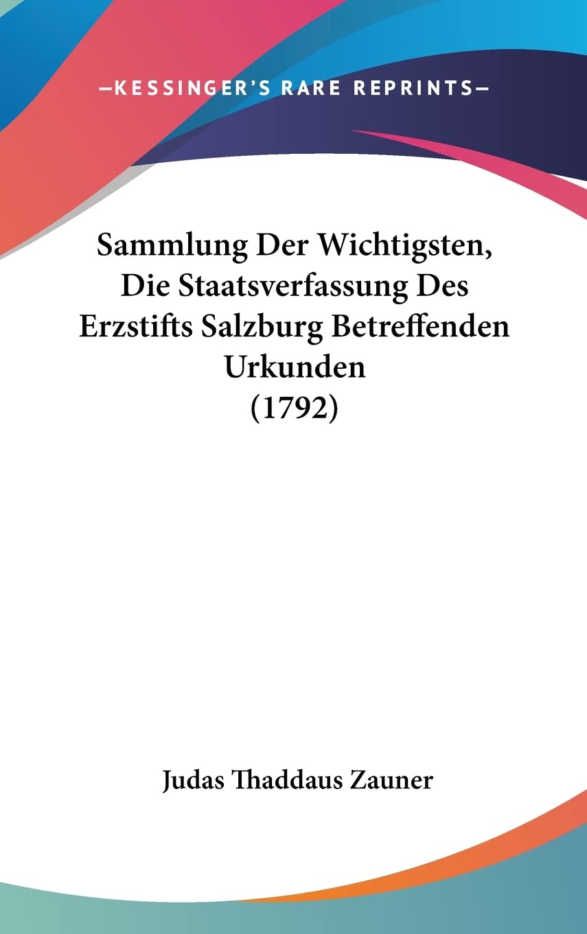 Sammlung Der Wichtigsten, Die Staatsverfassung Des Erzstifts Salzburg Betreffenden Urkunden (1792) Law