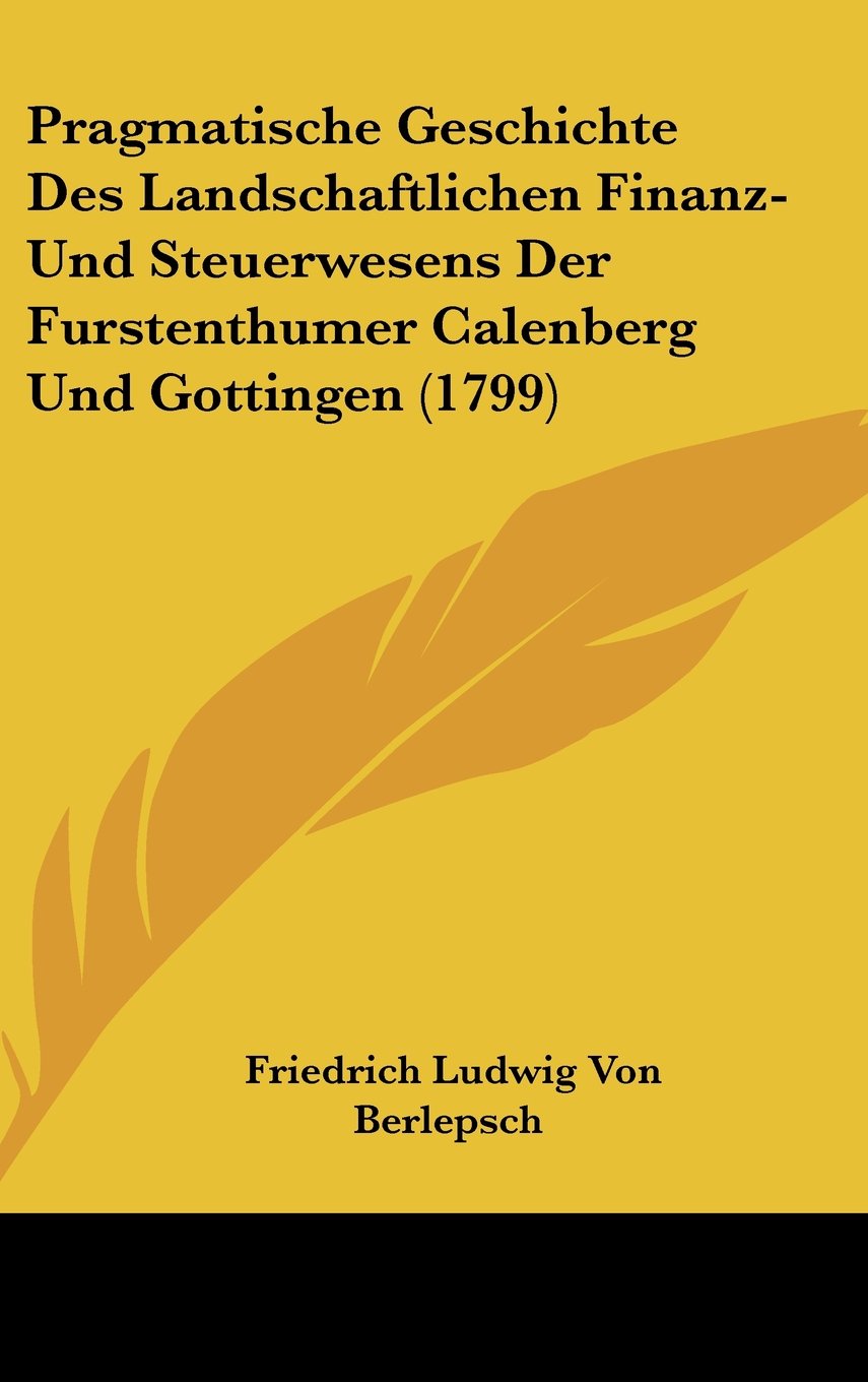 Pragmatische Geschichte Des Landschaftlichen Finanz- Und Steuerwesens Der Furstenthumer Calenberg Und Gottingen (1799) Books
